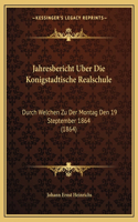 Jahresbericht Uber Die Konigstadtische Realschule: Durch Welchen Zu Der Montag Den 19 Steptember 1864 (1864)