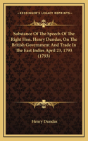 Substance Of The Speech Of The Right Hon. Henry Dundas, On The British Government And Trade In The East Indies April 23, 1793 (1793)