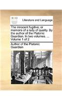 The Innocent Fugitive; Or Memoirs of a Lady of Quality. by the Author of the Platonic Guardian. in Two Volumes. ... Volume 1 of 2