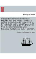 Biblical Researches in Palestine, Mount Sinai, and Arabia Petræa. A journal of travels in the year 1838, by E. Robinson and E. Smith. Drawn up from the original diaries, with historical illustrations, by E. Robinson.