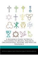 A Reference Guide to Wicca Including Its Beliefs, Practices, Organizations, History, and Wiccan Tolerance