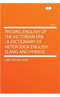 Passing English of the Victorian Era: A Dictionary of Heterodox English, Slang and Phrase
