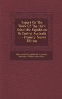 Report on the Work of the Horn Scientific Expedition to Central Australia ... - Primary Source Edition