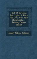 Out of Darkness Into Light: A Story of Love, War, and Christianity... - Primary Source Edition