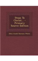 Steps to Christ... - Primary Source Edition