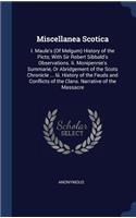 Miscellanea Scotica: I. Maule's (Of Melgum) History of the Picts; With Sir Robert Sibbald's Observations. Ii. Monipennie's Summarie, Or Abridgement of the Scots Chronicl