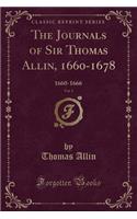 The Journals of Sir Thomas Allin, 1660-1678, Vol. 1: 1660-1666 (Classic Reprint)