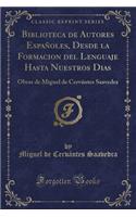 Biblioteca de Autores Espaï¿½oles, Desde La Formacion del Lenguaje Hasta Nuestros Dias: Obras de Miguel de Cervï¿½ntes Saavedra (Classic Reprint): Obras de Miguel de Cervï¿½ntes Saavedra (Classic Reprint)