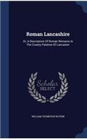 Roman Lancashire: Or, A Description Of Roman Remains In The County Palatine Of Lancaster