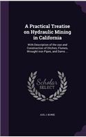 A Practical Treatise on Hydraulic Mining in California: With Description of the Use and Construction of Ditches, Flumes, Wrought-Iron Pipes, and Dams ...