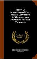 Report Of Proceedings Of The ... Annual Convention Of The American Federation Of Labor, Volume 42