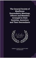 The General Society of Mayflower Descendants; Meetings, Officers and Members Arranged in State Societies, Ancestors and Their Descendants