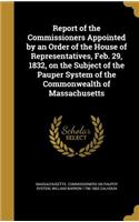 Report of the Commissioners Appointed by an Order of the House of Representatives, Feb. 29, 1832, on the Subject of the Pauper System of the Commonwealth of Massachusetts