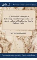 Les Suisses sous Rodolophe de Habsbourg: roman historique, dédié a son Altesse Madame la Dauphine: par Mme la Barbonne &#271;Ordre