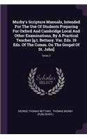Murby's Scripture Manuals, Intended For The Use Of Students Preparing For Oxford And Cambridge Local And Other Examinations, By A Practical Teacher [g.t. Bettany. Var. Eds. 19 Eds. Of The Comm. On The Gospel Of St. John]; Series 2