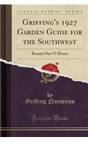 Griffing's 1927 Garden Guide for the Southwest: Beauty Out-O-Doors (Classic Reprint)