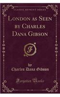London as Seen by Charles Dana Gibson (Classic Reprint)