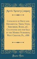 Catalogue of Fruit and Ornamental Trees, Vines, Shrubbery, Roses, &c. Cultivated and for Sale at the Morris Nurseries, West Chester, Pa., 1888 (Classic Reprint)