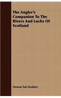 Angler's Companion To The Rivers And Lochs Of Scotland