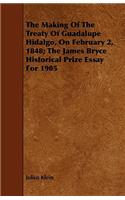 The Making Of The Treaty Of Guadalupe Hidalgo, On February 2, 1848; The James Bryce Historical Prize Essay For 1905