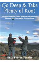 Go Deep and Take Plenty of Root: A Prairie-Norwegian Father, Rebellion in Minneapolis, Basement Zen, Growing Up, Growing Tender