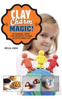 Clay Charm Magic!: 25 Amazing, Teeny-Tiny Projects to Make with Polymer Clay