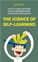 The Science of Self-Learning: How to Learn Anything Faster, Remember More, and be More Productive