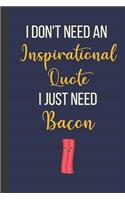 I Don't Need An Inspirational Quote I Just Need Bacon: Inspirational Notebook/ Journal 120 Pages (6"x 9")