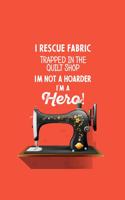 I Rescue Fabric Trapped In The Quilt Shop I'm Not a Hoarder I'm a Hero!: funny notebook and journal Wide Ruled 6x9 120 Pages.