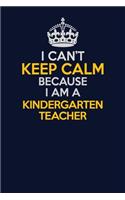 I Can't Keep Calm Because I Am A Kindergarten teacher: Career journal, notebook and writing journal for encouraging men, women and kids. A framework for building your career.