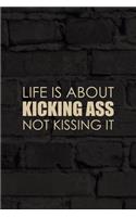 Life Is About Kicking Ass Not Kissing It