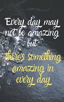 Every day may not be amazing but there's something amazing in every day