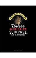 Always Be Yourself Unless You Can Be A Squirrel Then Be A Squirrel