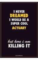 I Never Dreamed I would Be A Super Cool Actuary But Here I Am Killing It: Career Motivational Quotes 6x9 120 Pages Blank Lined Notebook Journal