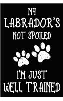 My Labrador's Not Spoiled I'm Just Well Trained: Labrador Training Log Book gifts. Best Dog Trainer Log Book gifts For Dog Lovers who loves Labrador Retriever. Cute Labrador Retriever Trainer Log B