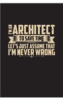 I'm An Architect To Save Time Let's Just Assume That I'm Never Wrong: Dot Grid Architectural Notebook (6? x 9?, 120 pages)