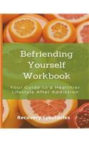 Befriending Yourself: Workbook: Your Guide to a Healthier Lifestyle After Addiction
