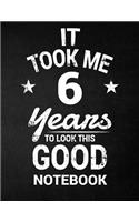 It Took Me 6 Years To Look This Good Notebook