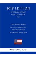 Guidance Necessary to Facilitate Business Electronic Filing and Burden Reduction (US Internal Revenue Service Regulation) (IRS) (2018 Edition)