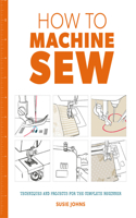 How to Machine Sew: Techniques and Projects for the Complete Beginner: Techniques and Projects for the Complete Beginner(English)