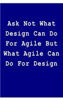 Ask Not What Design Can Do for Agile But What Agile Can Do for Design