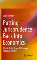 Putting Jurisprudence Back Into Economics: What Is Really Wrong with Today's Neoclassical Theory