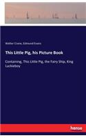 This Little Pig, his Picture Book: Containing, This Little Pig, the Fairy Ship, King Luckieboy(English)