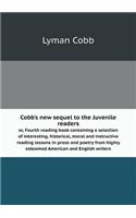 Cobb's new sequel to the Juvenile readers or, Fourth reading book containing a selection of interesting, historical, moral and instructive reading lessons in prose and poetry from highly esteemed American and English writers