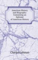 American History and Biography: Containing an Epitome of American History