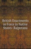 British Enactments in Force in Native States: Rajputana
