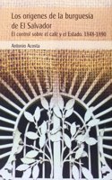 Los origenes de la burguesia de El Salvador : el control sobre el cafe y el Estado. 1848-1890