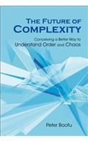 Future of Complexity, The: Conceiving a Better Way to Understand Order and Chaos