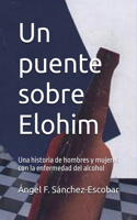 puente sobre Elohim (Una historia de hombres y mujeres con la enfermedad del alcohol)