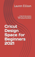 Cricut Design Space for Beginners 2021: A Step-By-Step Guide to Master Your Cricut Machine With Detailed Illustrations